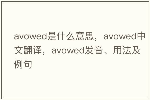 avowed是什么意思，avowed中文翻譯，avowed發(fā)音、用法及例句