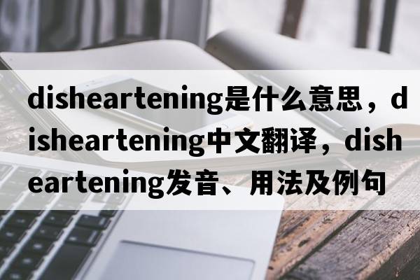 disheartening是什么意思，disheartening中文翻譯，disheartening發(fā)音、用法及例句