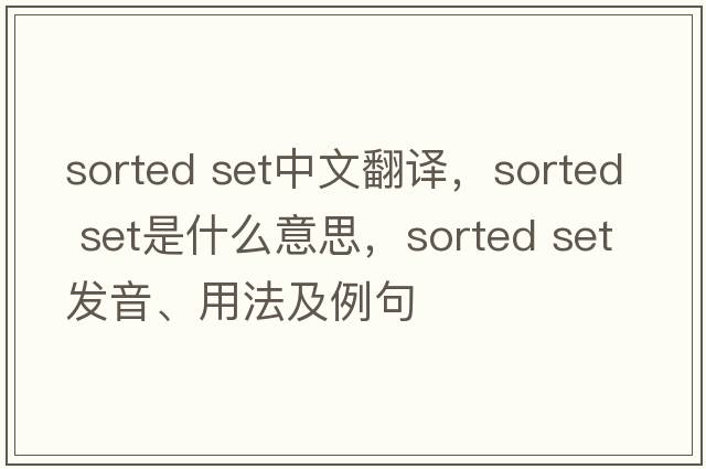 sorted set中文翻譯，sorted set是什么意思，sorted set發(fā)音、用法及例句