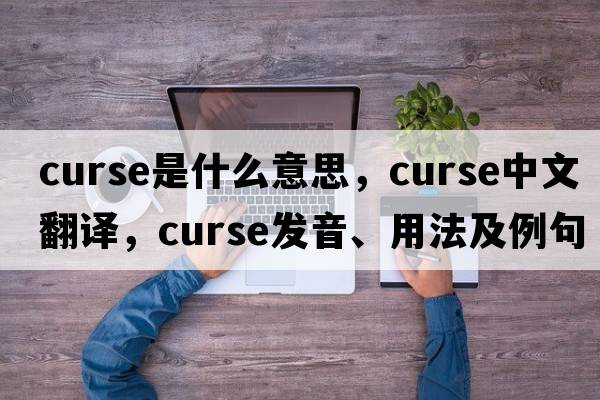 curse是什么意思，curse中文翻譯，curse發(fā)音、用法及例句