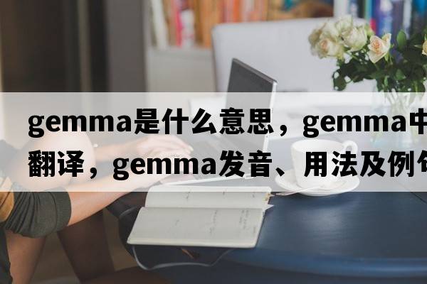 gemma是什么意思，gemma中文翻譯，gemma發(fā)音、用法及例句