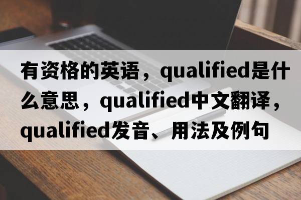 有資格的英語(yǔ)，qualified是什么意思，qualified中文翻譯，qualified發(fā)音、用法及例句