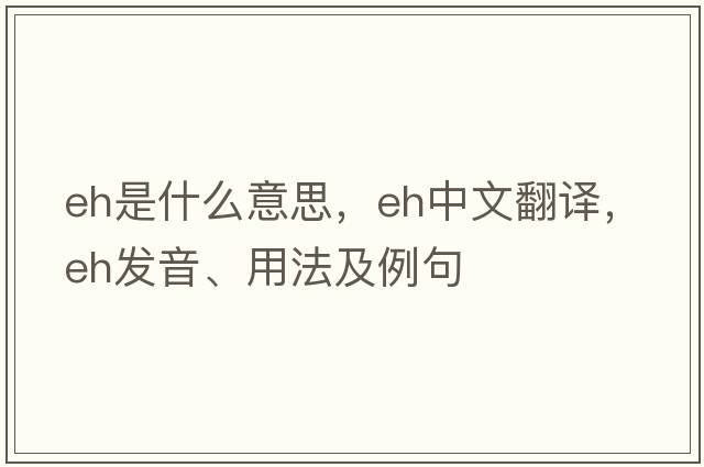 eh是什么意思，eh中文翻譯，eh發(fā)音、用法及例句