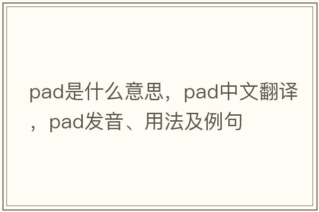 pad是什么意思，pad中文翻譯，pad發(fā)音、用法及例句