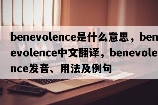 benevolence是什么意思，benevolence中文翻譯，benevolence發(fā)音、用法及例句