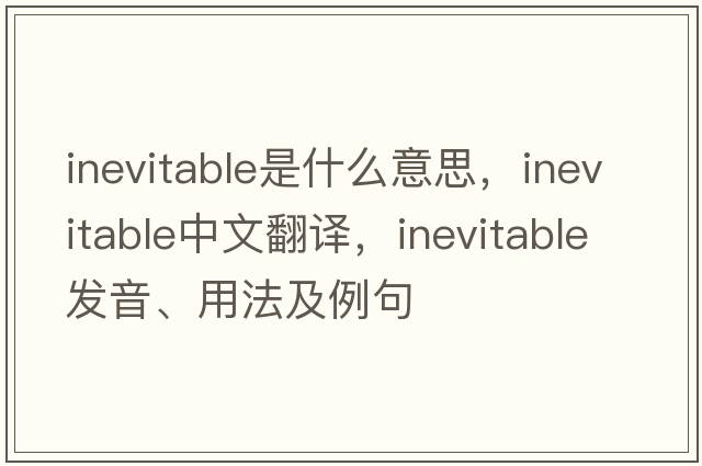 inevitable是什么意思，inevitable中文翻譯，inevitable發(fā)音、用法及例句