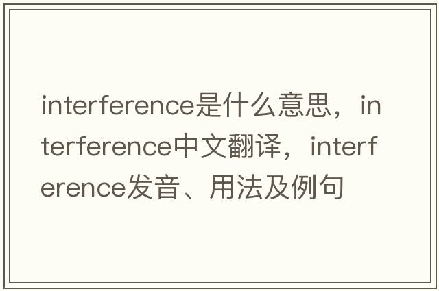 interference是什么意思，interference中文翻譯，interference發(fā)音、用法及例句