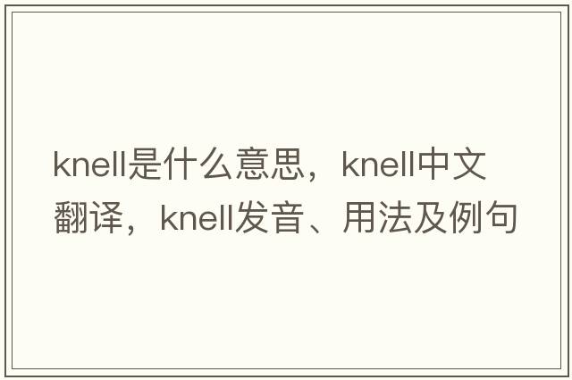 knell是什么意思，knell中文翻譯，knell發(fā)音、用法及例句