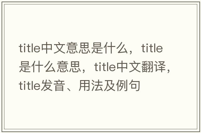 title中文意思是什么，title是什么意思，title中文翻譯，title發(fā)音、用法及例句