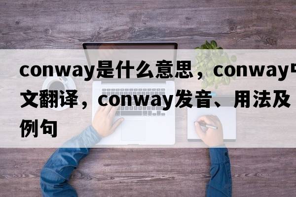 CONWAY是什么意思，CONWAY中文翻譯，CONWAY發(fā)音、用法及例句