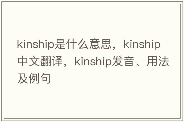 kinship是什么意思，kinship中文翻譯，kinship發(fā)音、用法及例句