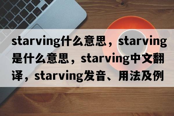 starving什么意思，starving是什么意思，starving中文翻譯，starving發(fā)音、用法及例句