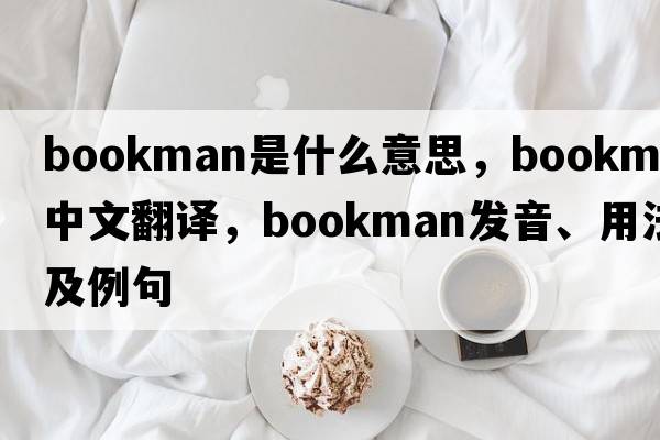 bookman是什么意思，bookman中文翻譯，bookman發(fā)音、用法及例句