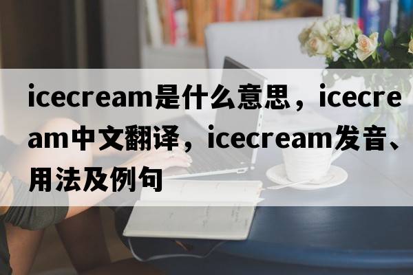 icecream是什么意思，icecream中文翻譯，icecream發(fā)音、用法及例句