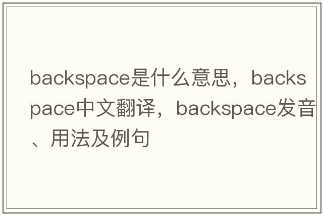 backspace是什么意思，backspace中文翻譯，backspace發(fā)音、用法及例句