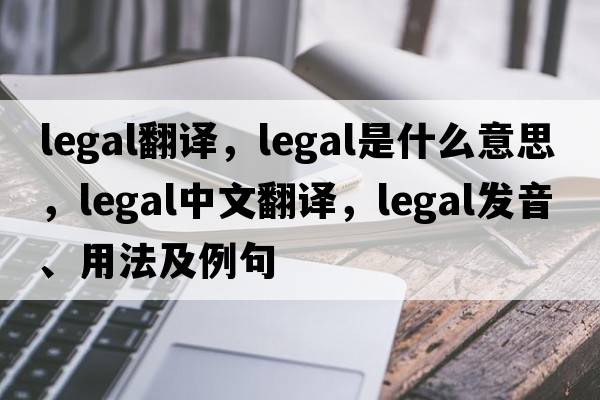 legal翻譯，legal是什么意思，legal中文翻譯，legal發(fā)音、用法及例句