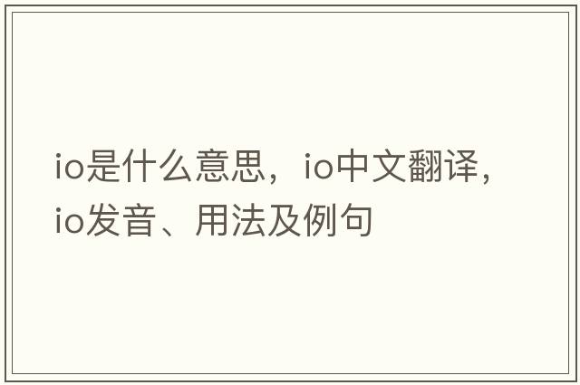 IO是什么意思，IO中文翻譯，IO發(fā)音、用法及例句