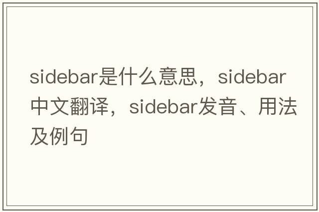 sidebar是什么意思，sidebar中文翻譯，sidebar發(fā)音、用法及例句