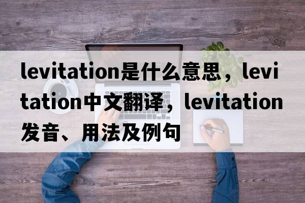 levitation是什么意思，levitation中文翻譯，levitation發(fā)音、用法及例句