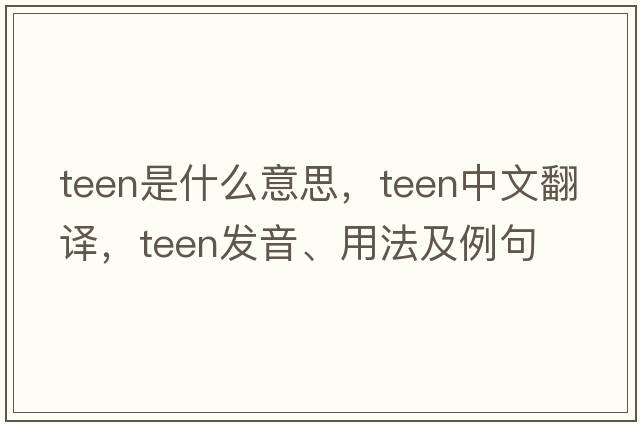 teen是什么意思，teen中文翻譯，teen發(fā)音、用法及例句