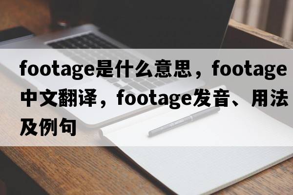 footage是什么意思，footage中文翻譯，footage發(fā)音、用法及例句