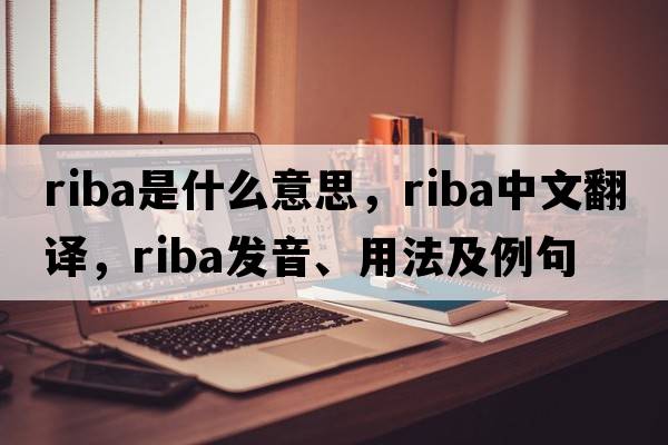 RIBA是什么意思，RIBA中文翻譯，RIBA發(fā)音、用法及例句