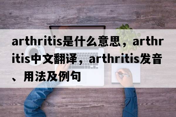 arthritis是什么意思，arthritis中文翻譯，arthritis發(fā)音、用法及例句