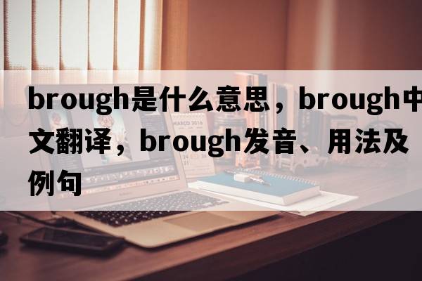 brough是什么意思，brough中文翻譯，brough發(fā)音、用法及例句