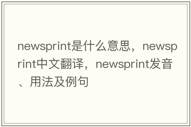 newsprint是什么意思，newsprint中文翻譯，newsprint發(fā)音、用法及例句