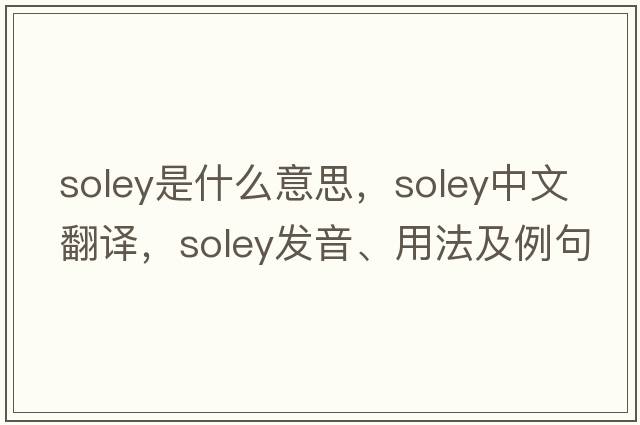 Soley是什么意思，Soley中文翻譯，Soley發(fā)音、用法及例句