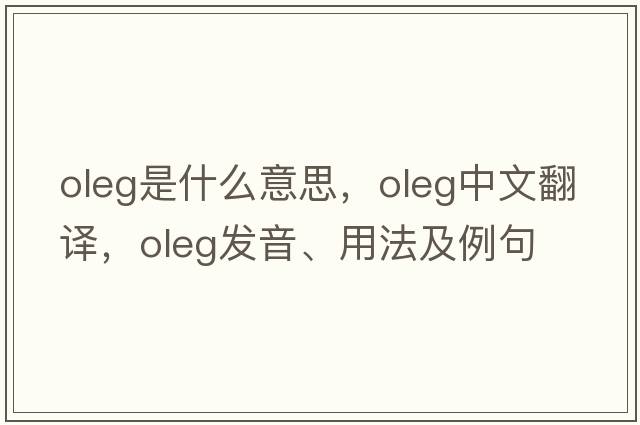 Oleg是什么意思，Oleg中文翻譯，Oleg發(fā)音、用法及例句