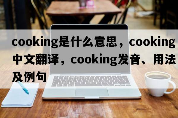 cooking是什么意思，cooking中文翻譯，cooking發(fā)音、用法及例句