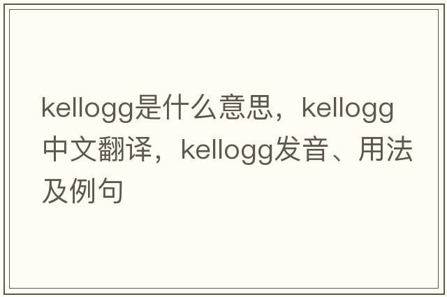 Kellogg是什么意思，Kellogg中文翻譯，Kellogg發(fā)音、用法及例句