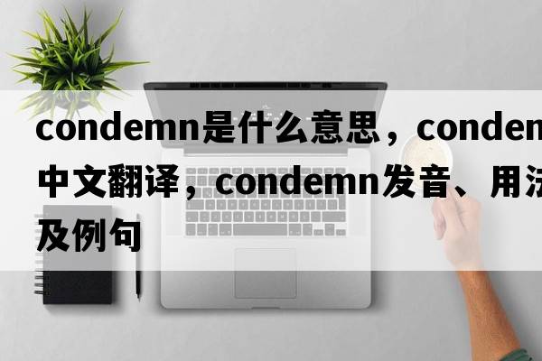 condemn是什么意思，condemn中文翻譯，condemn發(fā)音、用法及例句