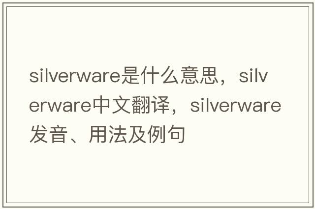 silverware是什么意思，silverware中文翻譯，silverware發(fā)音、用法及例句