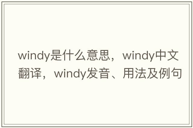 windy是什么意思，windy中文翻譯，windy發(fā)音、用法及例句