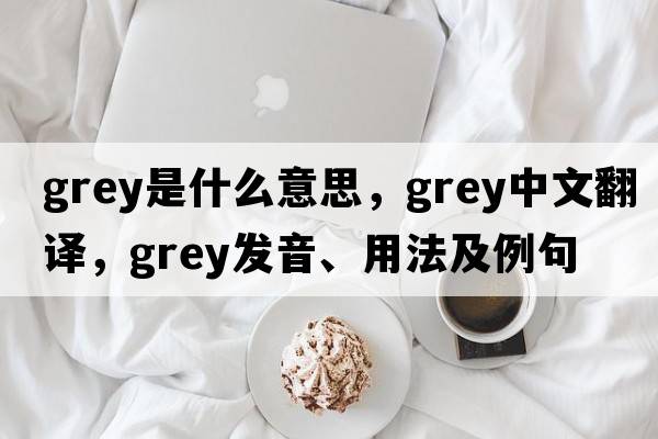 grey是什么意思，grey中文翻譯，grey發(fā)音、用法及例句