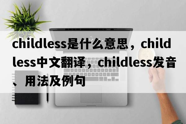 childless是什么意思，childless中文翻譯，childless發(fā)音、用法及例句