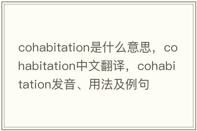 cohabitation是什么意思，cohabitation中文翻譯，cohabitation發(fā)音、用法及例句