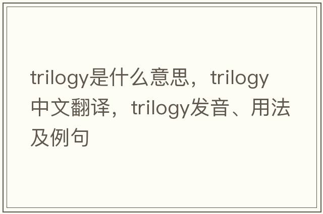 trilogy是什么意思，trilogy中文翻譯，trilogy發(fā)音、用法及例句
