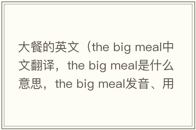 大餐的英文（the big meal中文翻譯，the big meal是什么意思，the big meal發(fā)音、用法及例句）