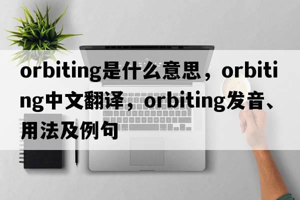 orbiting是什么意思，orbiting中文翻譯，orbiting發(fā)音、用法及例句
