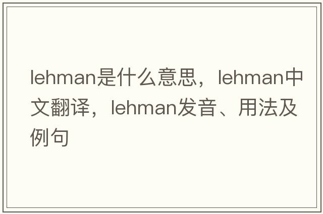 lehman是什么意思，lehman中文翻譯，lehman發(fā)音、用法及例句