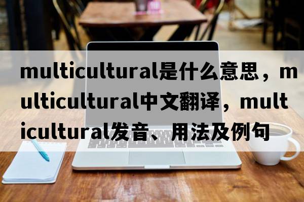 multicultural是什么意思，multicultural中文翻譯，multicultural發(fā)音、用法及例句