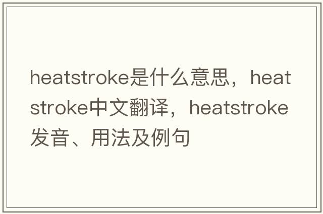 heatstroke是什么意思，heatstroke中文翻譯，heatstroke發(fā)音、用法及例句