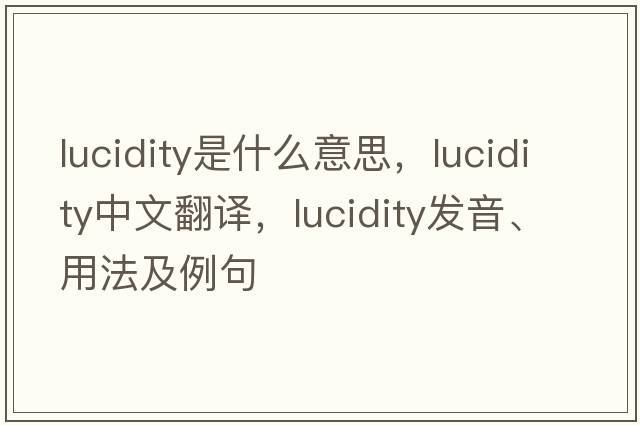lucidity是什么意思，lucidity中文翻譯，lucidity發(fā)音、用法及例句