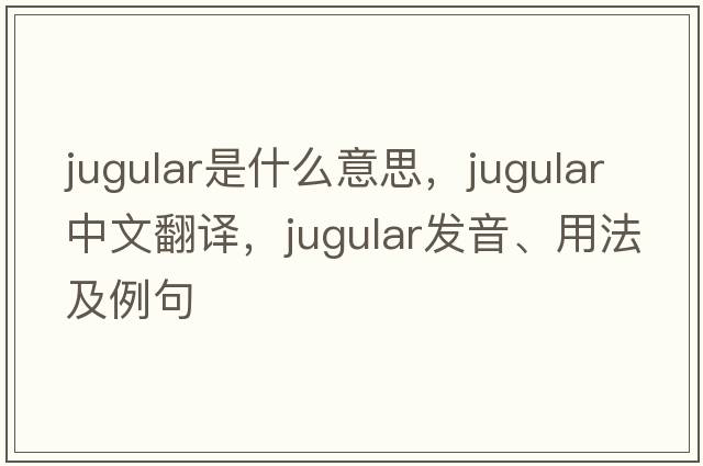 jugular是什么意思，jugular中文翻譯，jugular發(fā)音、用法及例句