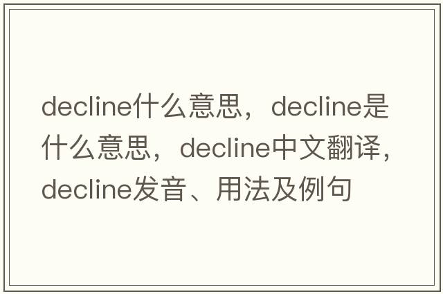 decline什么意思，decline是什么意思，decline中文翻譯，decline發(fā)音、用法及例句