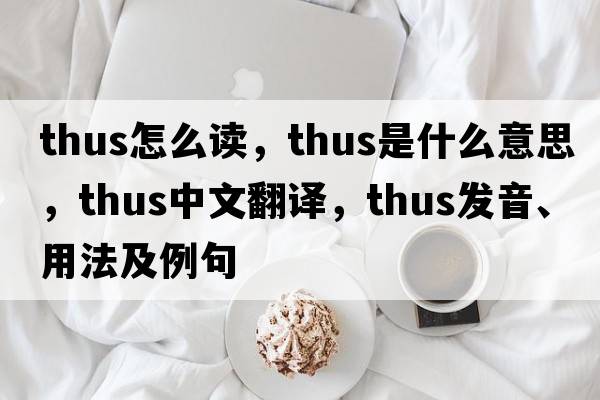 thus怎么讀，thus是什么意思，thus中文翻譯，thus發(fā)音、用法及例句