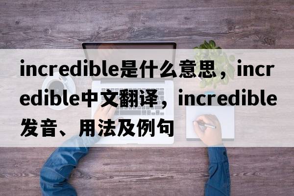 incredible是什么意思，incredible中文翻譯，incredible發(fā)音、用法及例句